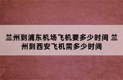 兰州到浦东机场飞机要多少时间 兰州到西安飞机需多少时间